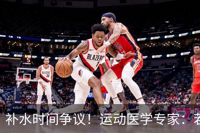 补水时间争议！运动医学专家：若单纯应对脱水，没必要休息3分钟
